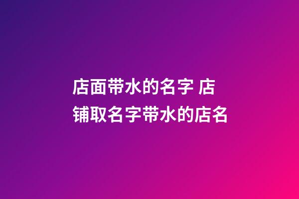 店面带水的名字 店铺取名字带水的店名-第1张-店铺起名-玄机派